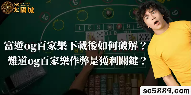 富遊og百家樂下載後如何破解？難道og百家樂作弊是獲利關鍵？