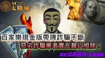 百家樂現金版帶牌詐騙不斷，惡劣詐騙業者實在難以根除！