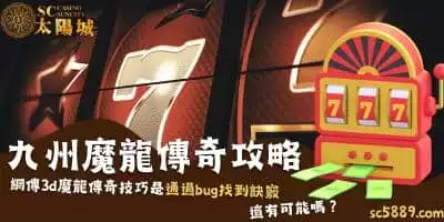 九州魔龍傳奇攻略｜網傳3d魔龍傳奇技巧是通過bug找到訣竅，這有可能嗎？