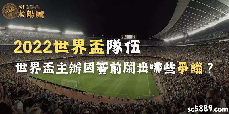 2022世界盃隊伍、世界盃主辦國賽前鬧出哪些爭議?2022世界盃亮點一次看!