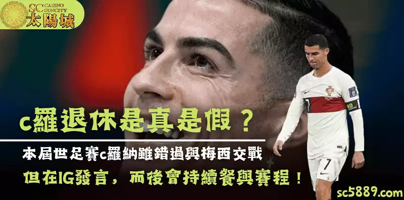 c羅退休是真是假？本屆世足賽c羅納雖錯過與梅西交戰，但而後會持續比賽！