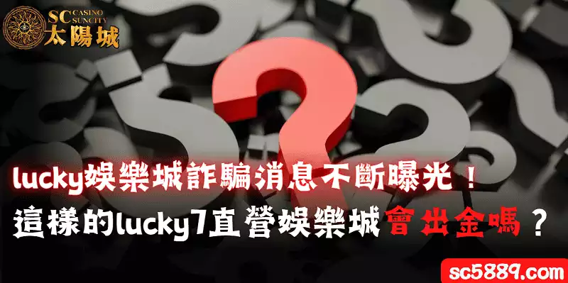 lucky娛樂城詐騙消息不斷曝光!這樣的lucky7直營娛樂城會出金嗎?