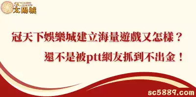 冠天下娛樂城建立海量遊戲又怎樣？還不是被ptt網友抓到不出金！