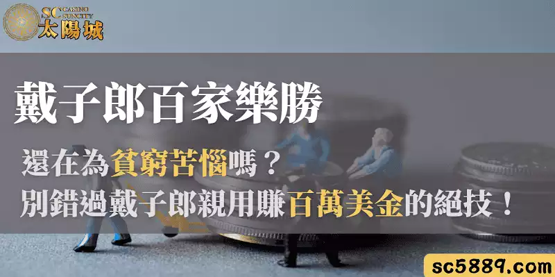 戴子郎百家樂勝|還在為貧窮苦惱嗎?別錯過戴子郎親用賺百萬美金的絕技!