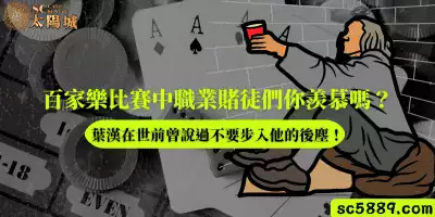 百家樂比賽中職業賭徒們的生活你羨慕嗎？葉漢在世前曾說過不要步入他的後塵！