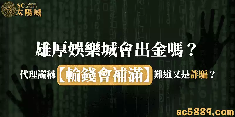 雄厚娛樂城會出金嗎？代理謊稱【輸錢會補滿】難道又是詐騙？