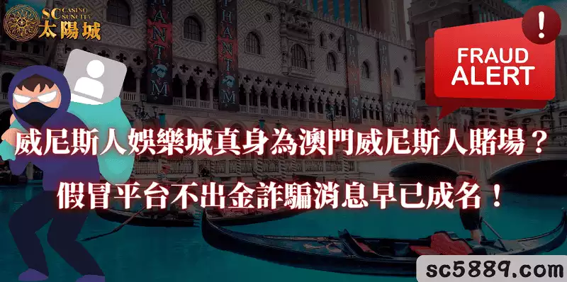 威尼斯人娛樂城真身為澳門威尼斯人賭場?假冒平台不出金詐騙消息早已成名!