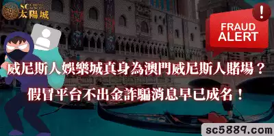 威尼斯人娛樂城真身為澳門威尼斯人賭場？假冒平台不出金詐騙消息早已成名！