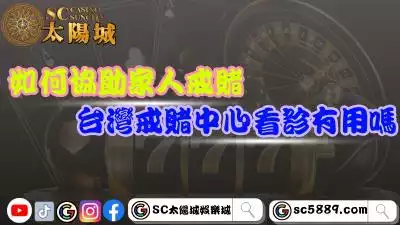 如何協助家人戒賭？到台灣戒賭中心看診有用嗎？