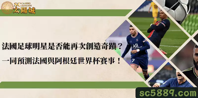 法國足球明星是否能再次創造奇蹟？一同預測法國與阿根廷世界杯賽事！