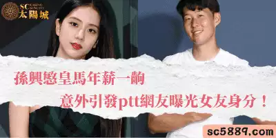 孫興慜皇馬年薪一齣，意外引發ptt網友曝光女友身分！