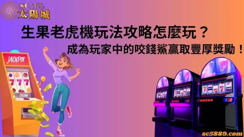 生果老虎機玩法攻略怎麼玩?成為玩家中的咬錢鯊贏取豐厚獎勵!