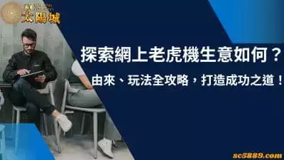 網上老虎機生意好做嗎？由來、玩法全攻略，打造成功之道！