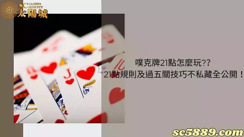 噗克牌21點怎麼玩??21點規則及過五關技巧不私藏全公開!