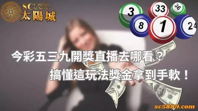 今彩五三九開獎直播去哪看?搞懂這玩法獎金拿到手軟!