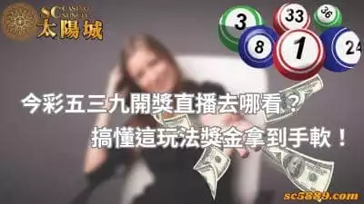 今彩五三九開獎直播去哪看？搞懂這玩法獎金拿到手軟！