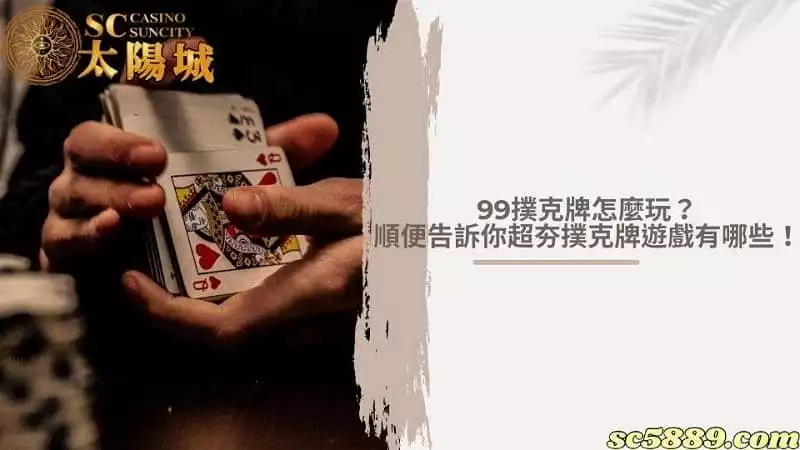 99撲克牌怎麼玩?順便告訴你超夯撲克牌遊戲有哪些!