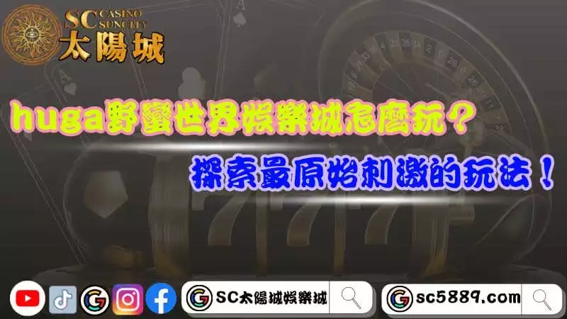 huga野蠻世界娛樂城怎麼玩?探索最原始刺激的玩法!