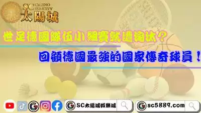 世足德國隊伍小組賽就遭淘汰？回顧德國最強的國家傳奇球員！