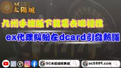 九州娛樂城手機版下載要去哪裡找?ex代理糾紛在dcard引發熱議!