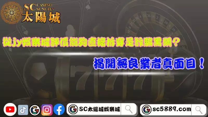 從jy娛樂城評價能夠直接拆穿是詐騙黑網？揭開無良業者真面目！