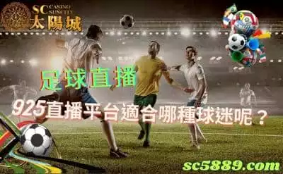 足球直播，網上推薦的925直播平台適合什麼樣的球迷呢？