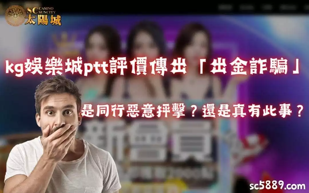 kg娛樂城ptt評價傳出「出金詐騙」是同行惡意抨擊？還是真有此事？