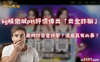 kg娛樂城ptt評價傳出「出金詐騙」是同行惡意抨擊？還是真有此事？