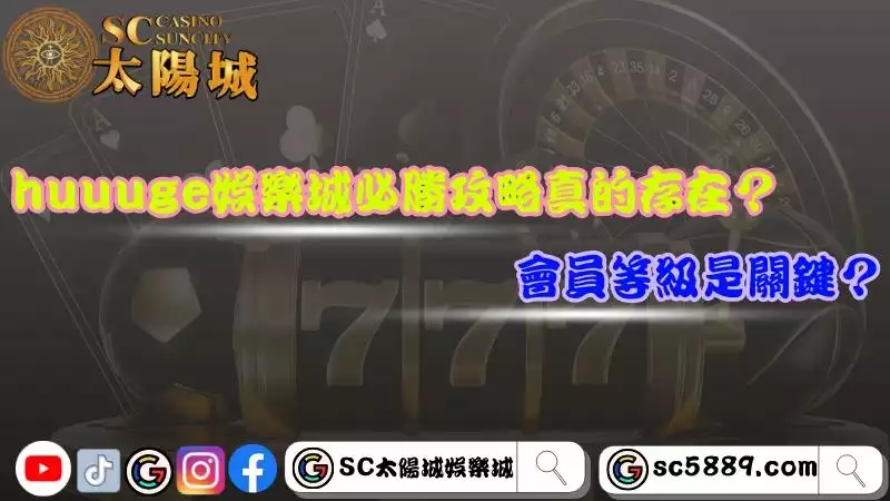 huuuge娛樂城必勝攻略真的存在？會員等級是關鍵？