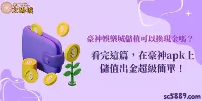 豪神娛樂城儲值可以換現金嗎？看完這篇，在豪神apk上儲值出金超級簡單！