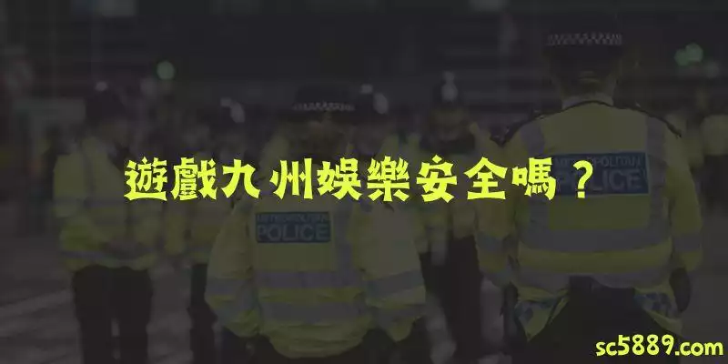 遊戲九州娛樂安全嗎？