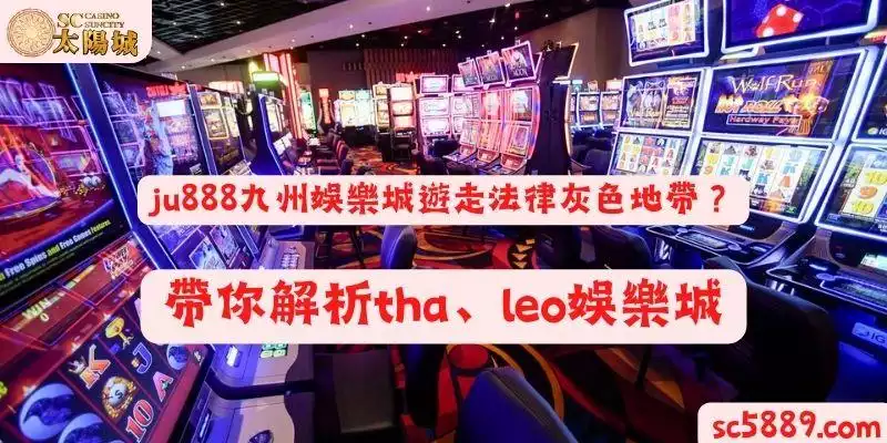 ju888九州娛樂城遊走法律灰色地帶？帶你解析tha、leo娛樂城
