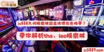 ju888九州娛樂城遊走法律灰色地帶？帶你解析tha、leo娛樂城