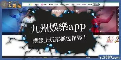 九州娛樂app安全嗎？遭線上玩家抓包作弊！九州娛樂城官網客服這如何解釋？