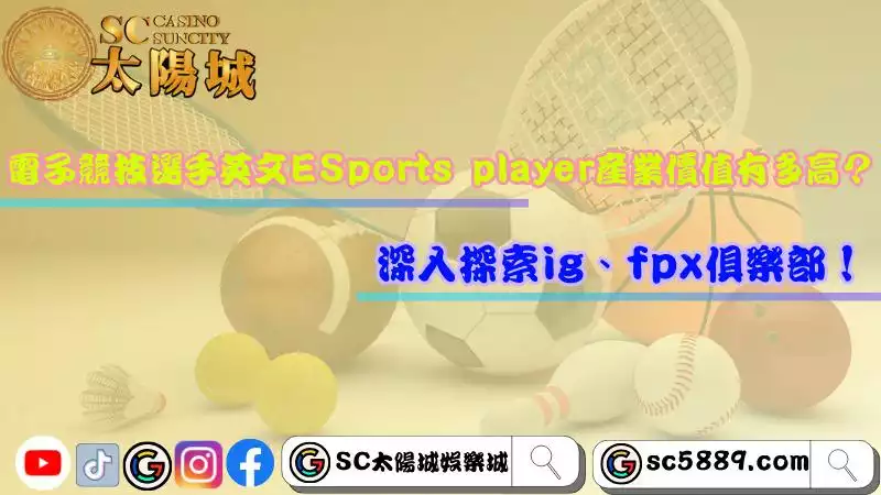 電子競技選手英文ESports player產業價值有多高？深入探索ig、fpx俱樂部！