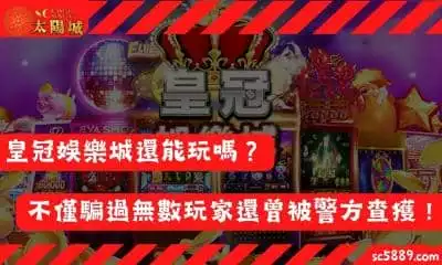 皇冠娛樂城還能玩嗎？不僅騙過無數玩家還曾被警方查獲！