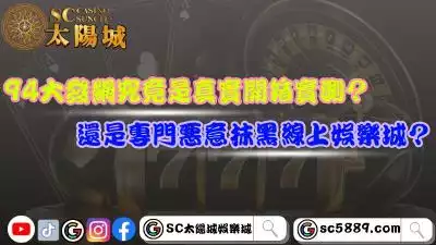 94大發網究竟是真實開箱實測？還是專門惡意抹黑線上娛樂城？