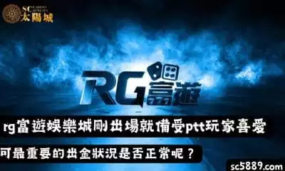 rg富遊娛樂城剛出場就備受ptt玩家喜愛，可最重要的出金狀況是否正常呢？