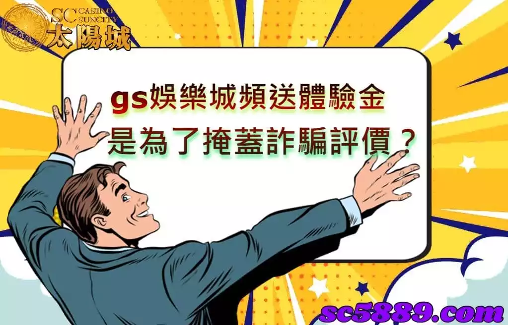 gs娛樂城頻送體驗金,莫非是為了掩蓋詐騙評價呢?