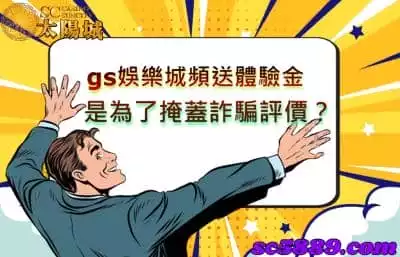 gs娛樂城頻送體驗金，莫非是為了掩蓋詐騙評價呢？
