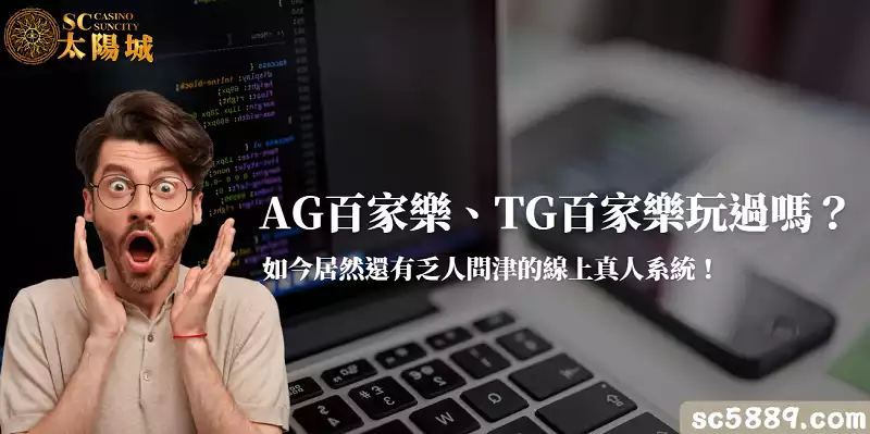 AG百家樂、TG百家樂玩過嗎？如今居然還有乏人問津的線上真人系統！